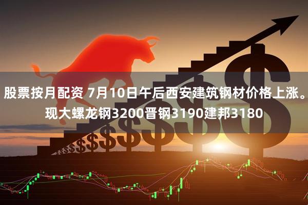 股票按月配资 7月10日午后西安建筑钢材价格上涨。现大螺龙钢3200晋钢3190建邦3180