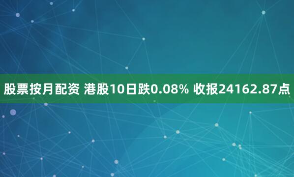 股票按月配资 港股10日跌0.08% 收报24162.87点