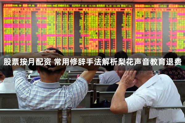 股票按月配资 常用修辞手法解析梨花声音教育退费