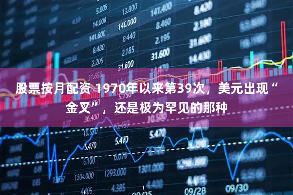 股票按月配资 1970年以来第39次，美元出现“金叉”，还是极为罕见的那种